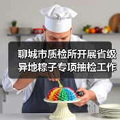聊城市质检所开展省级异地粽子专项抽检工作筑牢食品安全防线