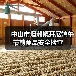 中山市坦洲镇开展端午节前食品安全检查(图2) 中山市坦洲镇开展端午节前食品安全检查(图2)