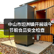中山市坦洲镇开展端午节前食品安全检查(图3) 中山市坦洲镇开展端午节前食品安全检查(图3)