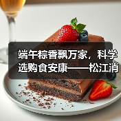端午粽香飘万家,科学选购食安康——松江消保委致消费者的一封温馨提醒(图3) 端午粽香飘万家,科学选购食安康——松江消保委致消费者的一封温馨提醒(图3)