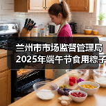 兰州市市场监督管理局2025年端午节食用粽子消费提示(图2) 兰州市市场监督管理局2025年端午节食用粽子消费提示(图2)