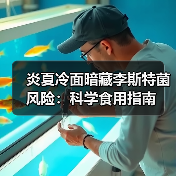 炎夏冷面暗藏李斯特菌风险:科学食用指南(图3) 炎夏冷面暗藏李斯特菌风险:科学食用指南(图3)