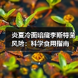 炎夏冷面暗藏李斯特菌风险:科学食用指南(图2) 炎夏冷面暗藏李斯特菌风险:科学食用指南(图2)