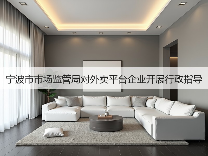宁波市市场监管局对外卖平台企业开展行政指导