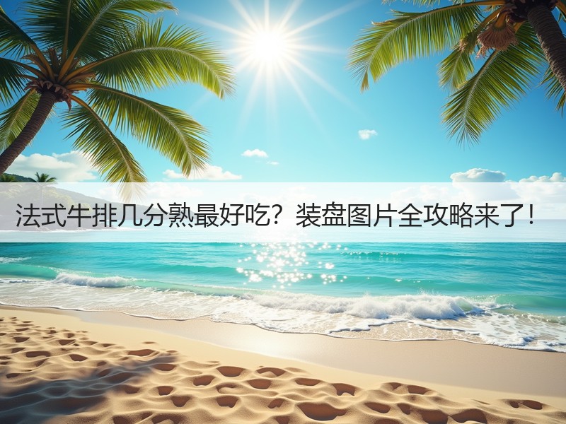 法式牛排几分熟最好吃？装盘图片全攻略来了！