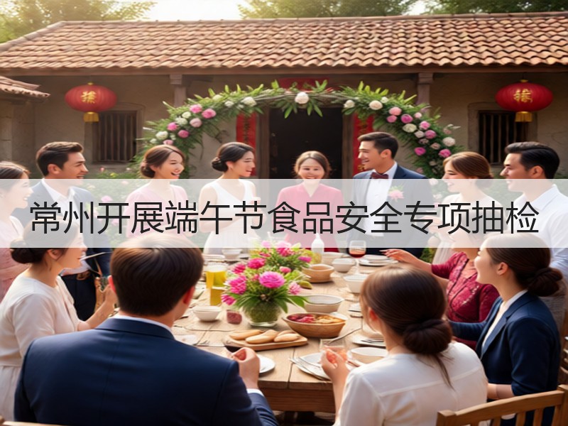 常州开展端午节食品安全专项抽检