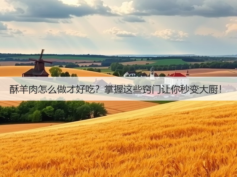 酥羊肉怎么做才好吃？掌握这些窍门让你秒变大厨！
