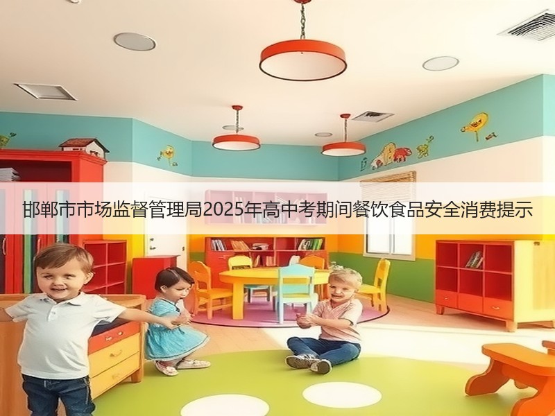 邯郸市市场监督管理局2025年高中考期间餐饮食品安全消费提示