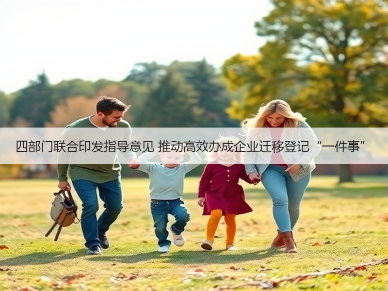 四部门联合印发指导意见 推动高效办成企业迁移登记“一件事”