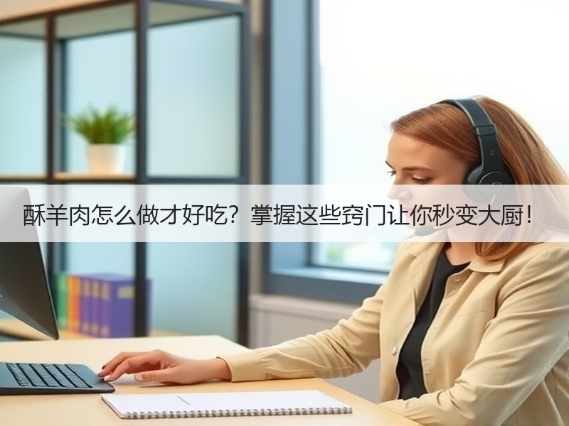 酥羊肉怎么做才好吃？掌握这些窍门让你秒变大厨！