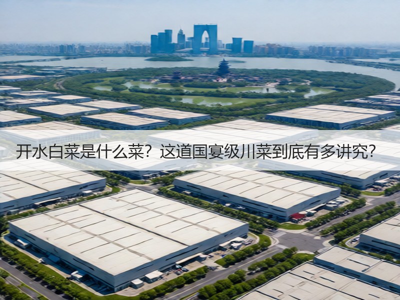 开水白菜是什么菜？这道国宴级川菜到底有多讲究？