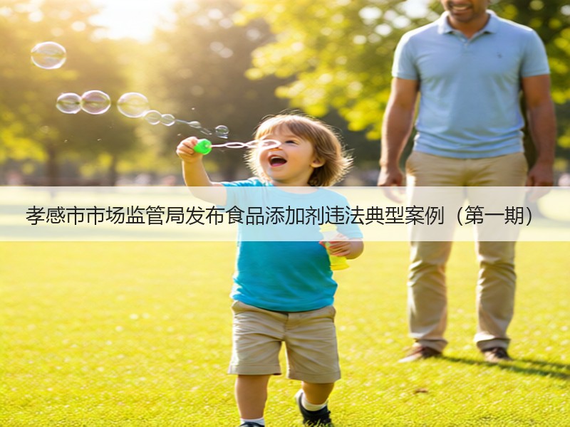 孝感市市场监管局发布食品添加剂违法典型案例（第一期）