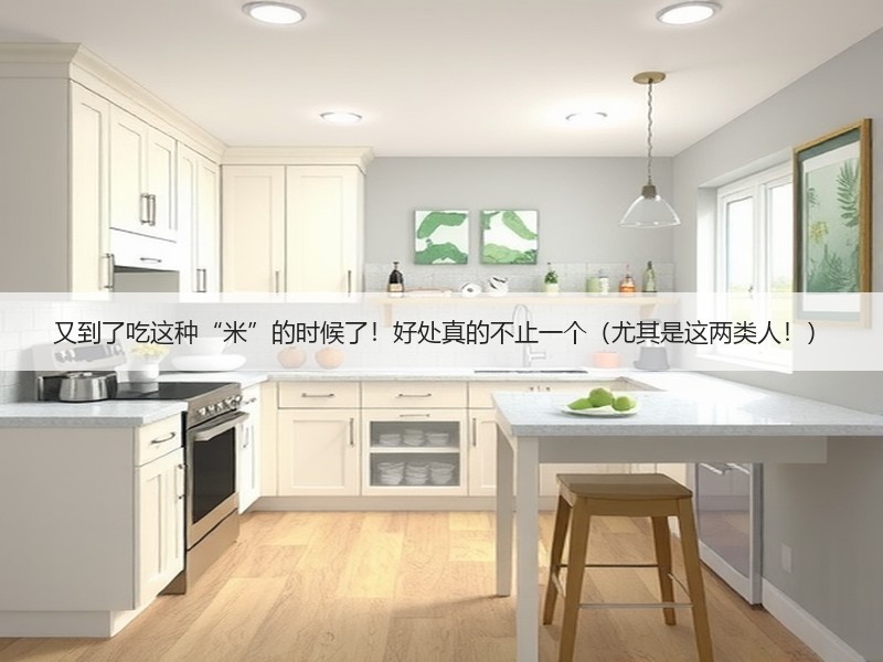 又到了吃这种“米”的时候了！好处真的不止一个（尤其是这两类人！）
