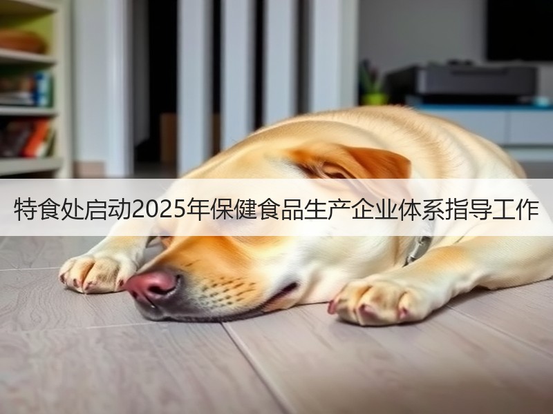 特食处启动2025年保健食品生产企业体系指导工作