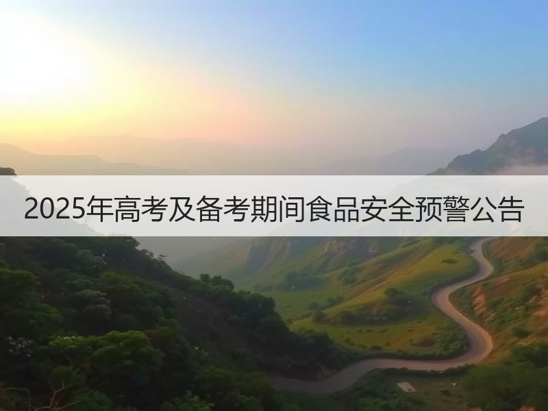 2025年高考及备考期间食品安全预警公告
