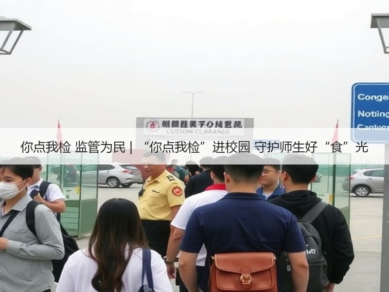 你点我检 监管为民 | “你点我检”进校园 守护师生好“食”光