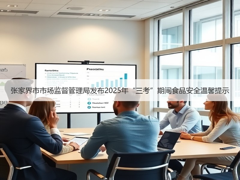 张家界市市场监督管理局发布2025年“三考”期间食品安全温馨提示