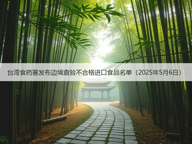 台湾食药署发布边境查验不合格进口食品名单（2025年5月6日）