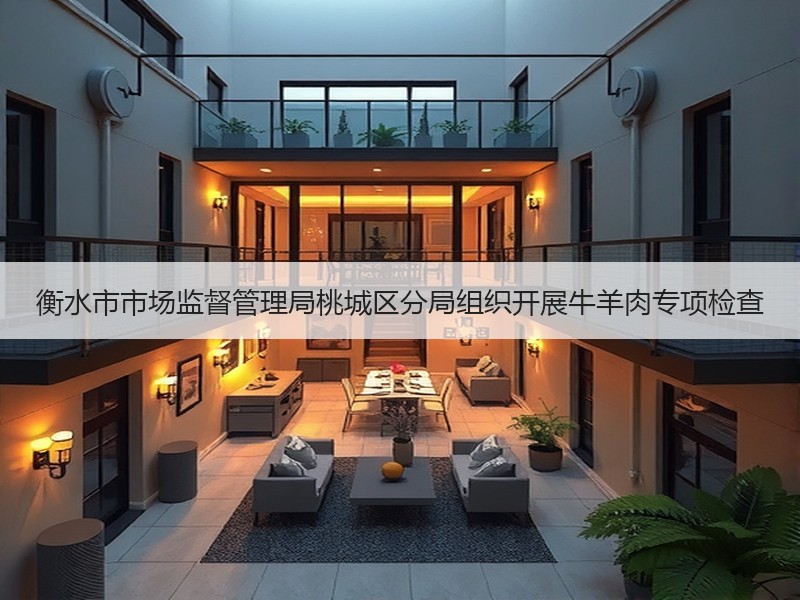 衡水市市场监督管理局桃城区分局组织开展牛羊肉专项检查